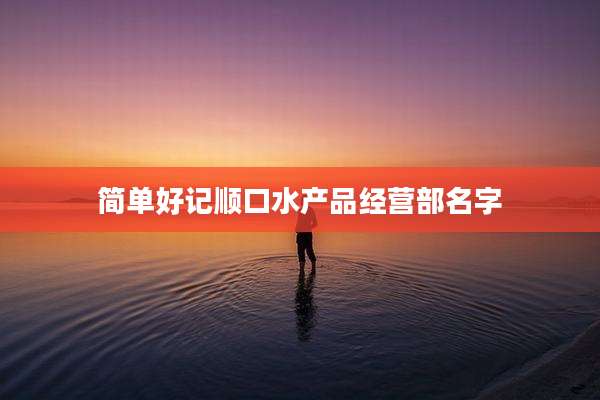 简单好记顺口水产品经营部名字