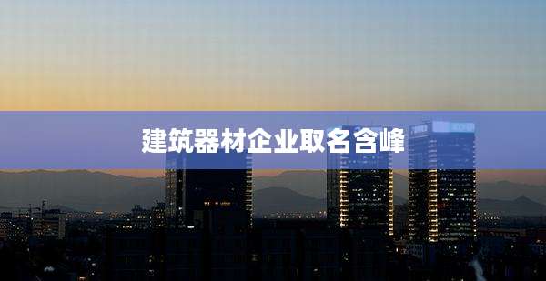 建筑器材企业取名含峰