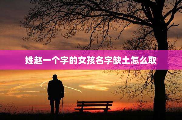 姓赵一个字的女孩名字缺土怎么取