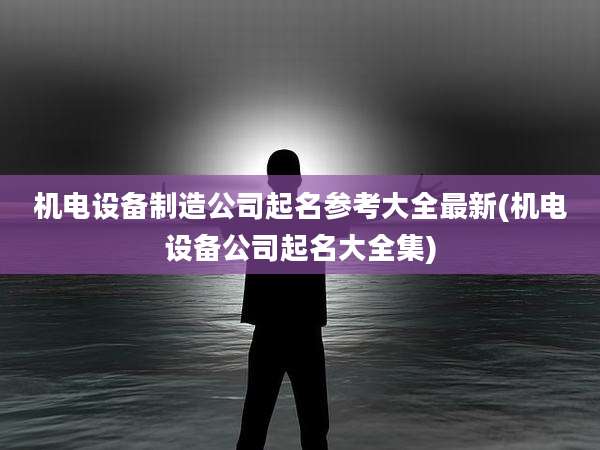 机电设备制造公司起名参考大全最新(机电设备公司起名大全集)