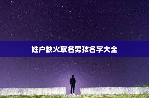姓户缺火取名男孩名字大全