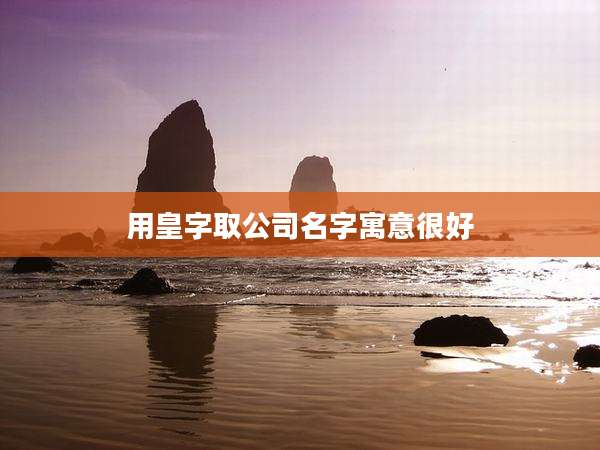 用皇字取公司名字寓意很好