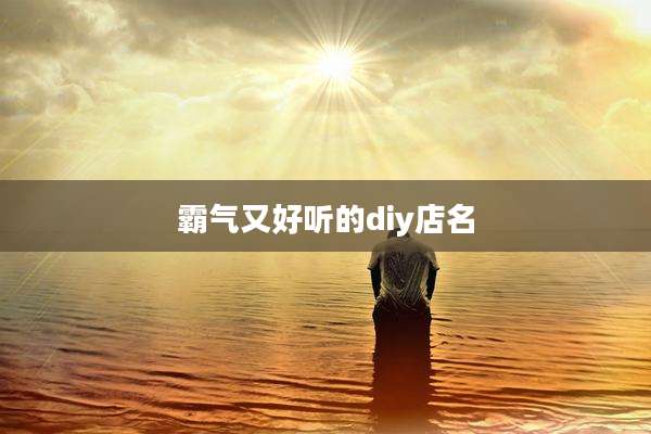 霸气又好听的diy店名