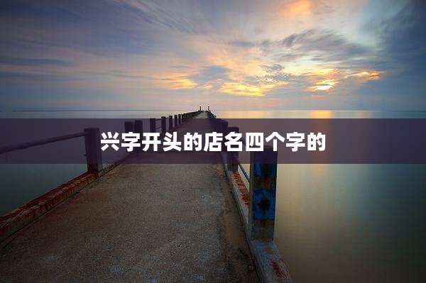 兴字开头的店名四个字的