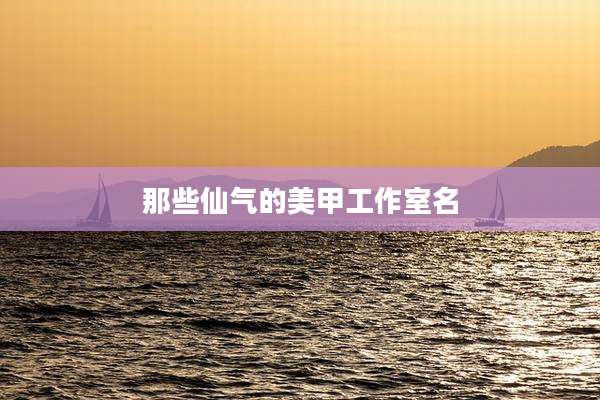 那些仙气的美甲工作室名