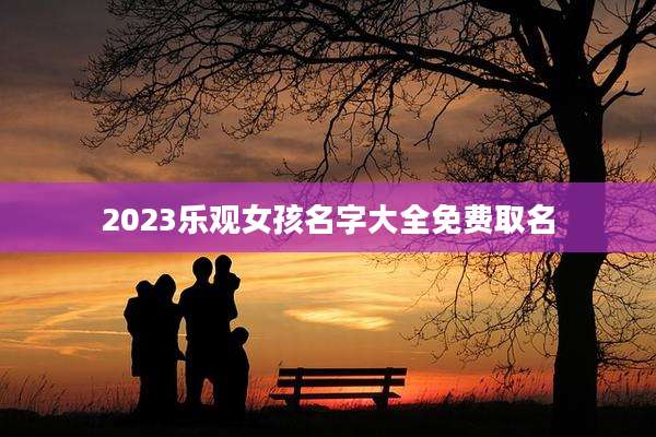 2023乐观女孩名字大全免费取名