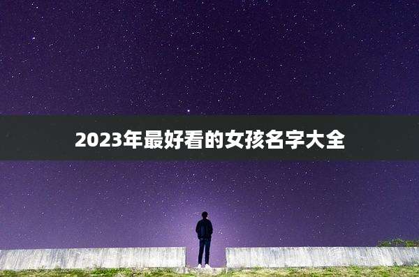 2023年最好看的女孩名字大全