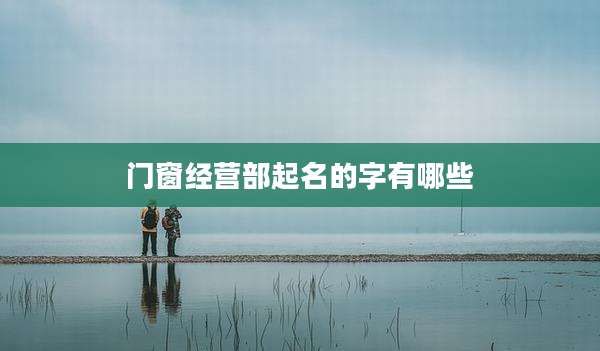 门窗经营部起名的字有哪些