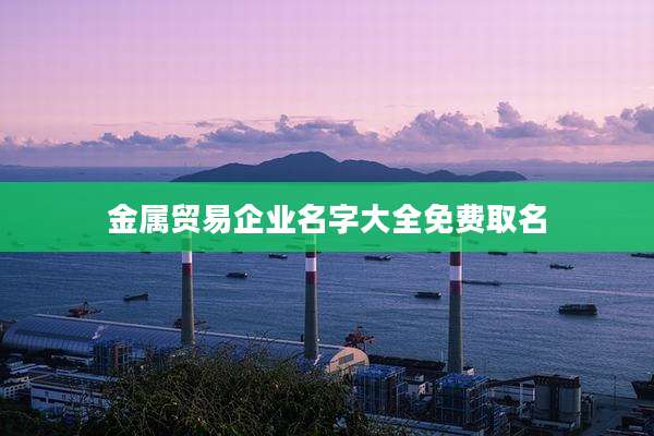 金属贸易企业名字大全免费取名