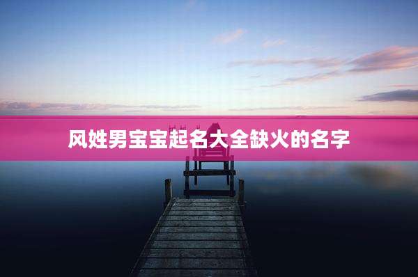 风姓男宝宝起名大全缺火的名字