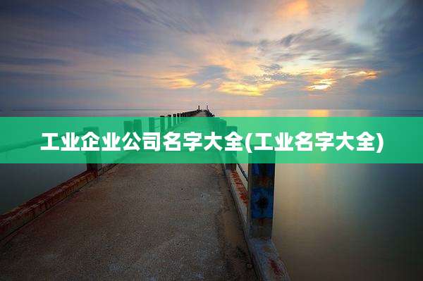 工业企业公司名字大全(工业名字大全)