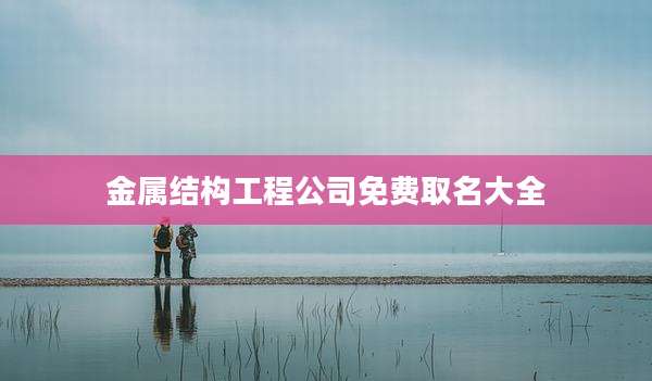 金属结构工程公司免费取名大全