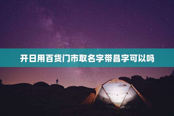 开日用百货门市取名字带昌字可以吗