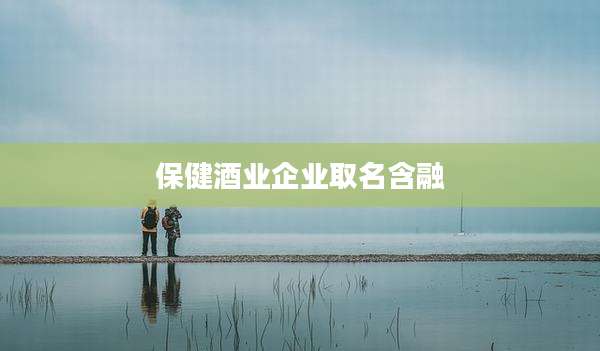 保健酒业企业取名含融