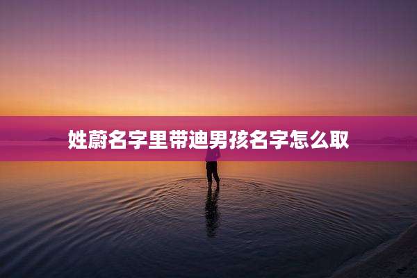 姓蔚名字里带迪男孩名字怎么取