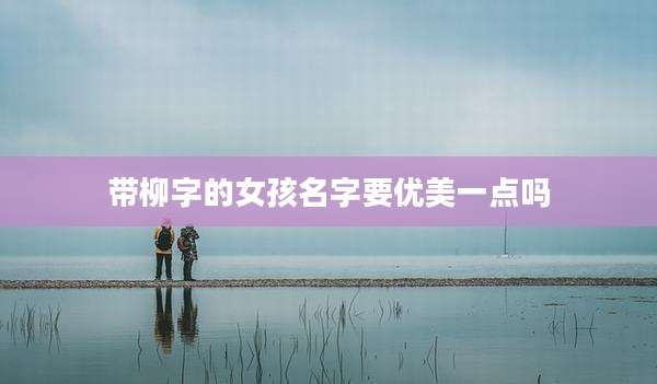 带柳字的女孩名字要优美一点吗