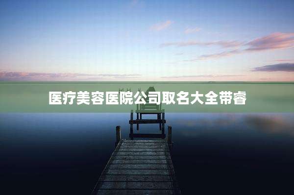 医疗美容医院公司取名大全带睿