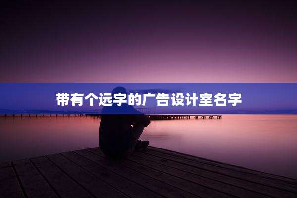 带有个远字的广告设计室名字