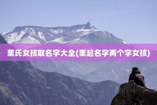 栗氏女孩取名字大全(栗起名字两个字女孩)