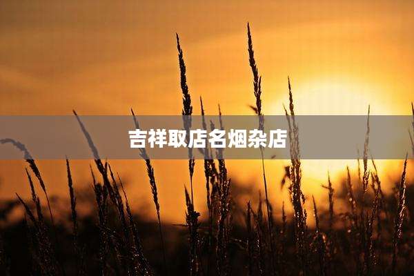吉祥取店名烟杂店