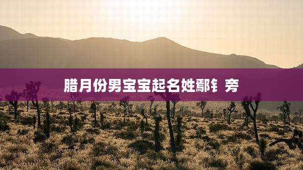 腊月份男宝宝起名姓鄢钅旁