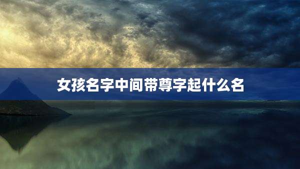 女孩名字中间带尊字起什么名