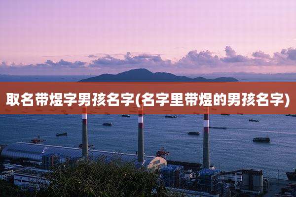 取名带煜字男孩名字(名字里带煜的男孩名字)