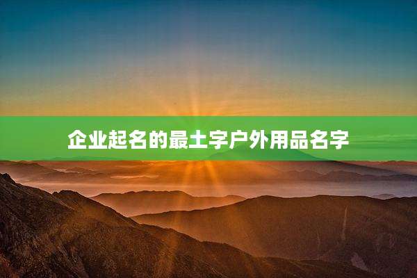 企业起名的最土字户外用品名字