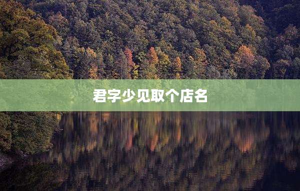 君字少见取个店名