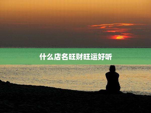 什么店名旺财旺运好听