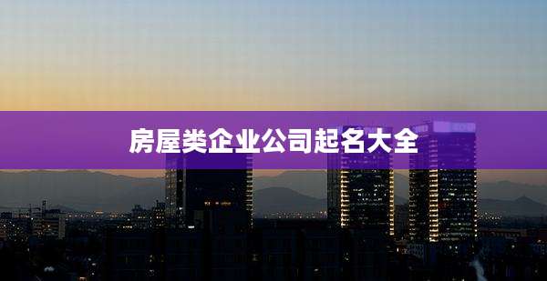 房屋类企业公司起名大全