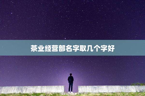 茶业经营部名字取几个字好