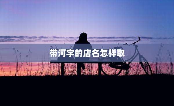 带河字的店名怎样取