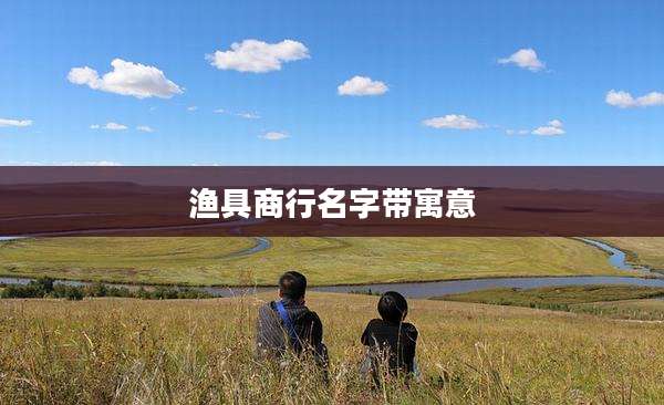 渔具商行名字带寓意
