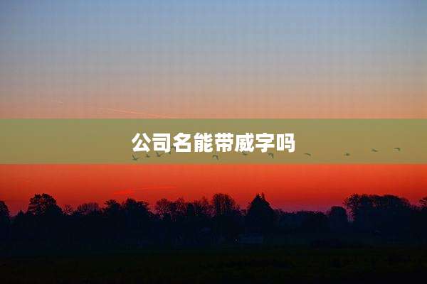 公司名能带威字吗