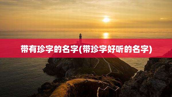 带有珍字的名字(带珍字好听的名字)