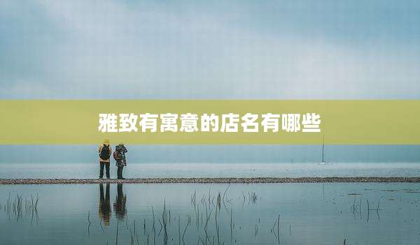雅致有寓意的店名有哪些