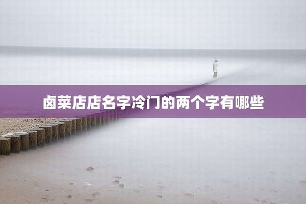 卤菜店店名字冷门的两个字有哪些