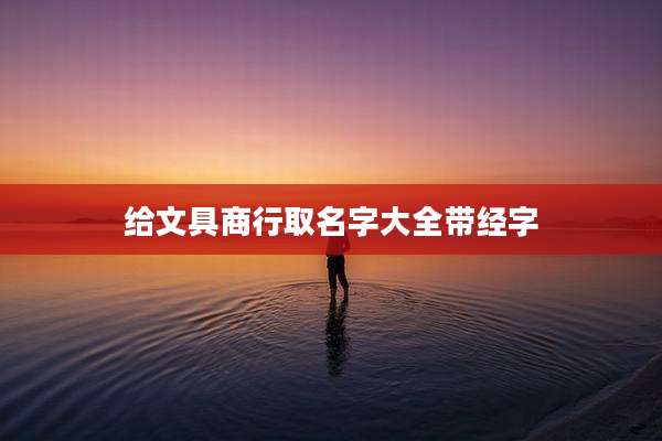 给文具商行取名字大全带经字