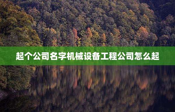 起个公司名字机械设备工程公司怎么起