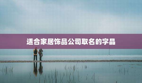 适合家居饰品公司取名的字晶