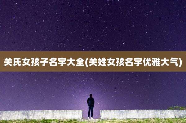 关氏女孩子名字大全(关姓女孩名字优雅大气)