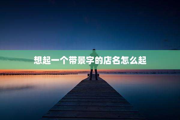 想起一个带景字的店名怎么起
