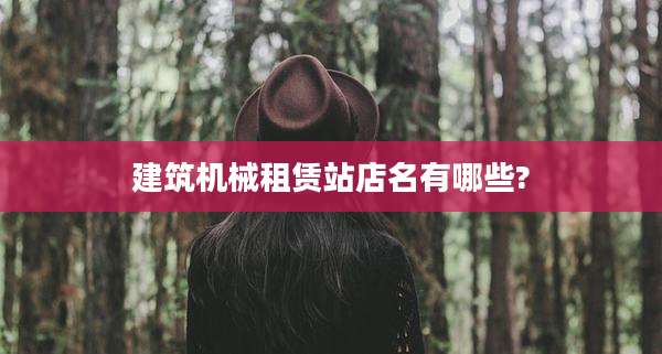 建筑机械租赁站店名有哪些?