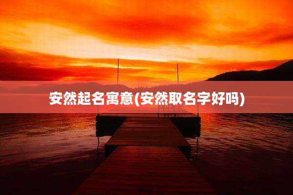 安然起名寓意(安然取名字好吗)