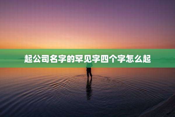 起公司名字的罕见字四个字怎么起