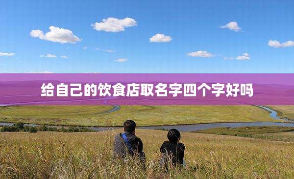 给自己的饮食店取名字四个字好吗