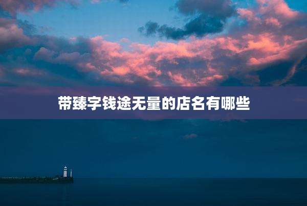 带臻字钱途无量的店名有哪些