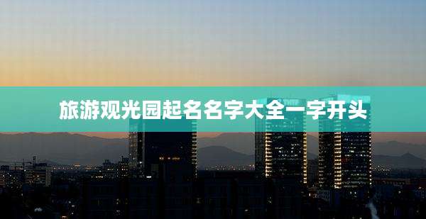 旅游观光园起名名字大全一字开头