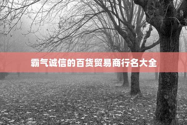 霸气诚信的百货贸易商行名大全